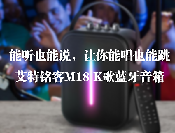 能聽也能說，讓你能唱也能跳——艾特銘客M18 K歌藍(lán)牙音箱
