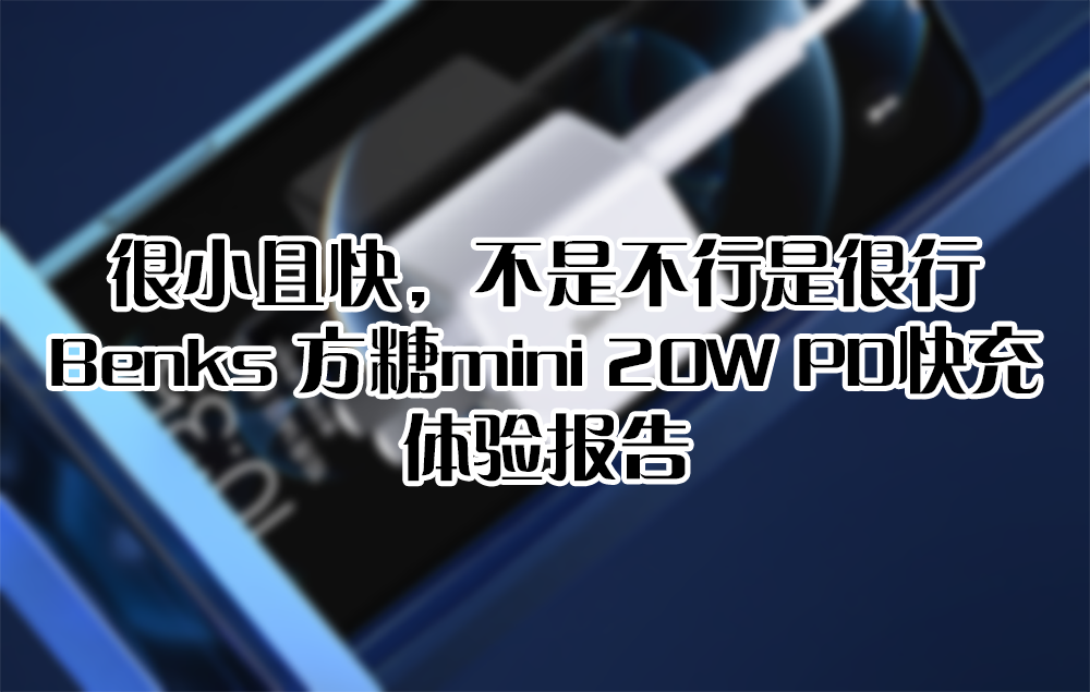 很小且快，不是不行是很行——Benks 方糖mini 20W PD快充 體驗(yàn)報(bào)告