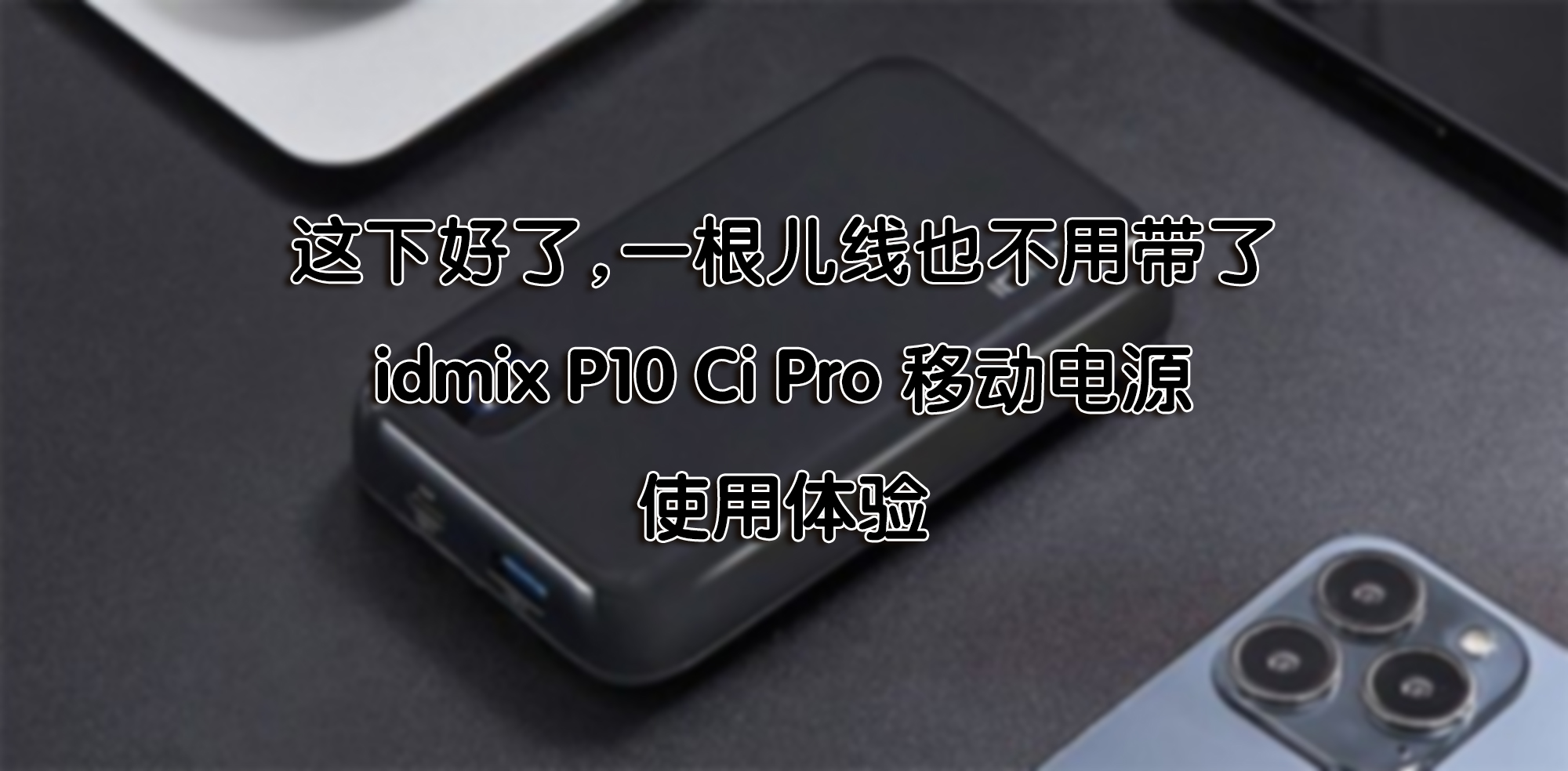 這下好了，一根兒線(xiàn)也不用帶了—idmix P10 Ci Pro 移動(dòng)電源 使用體驗(yàn)