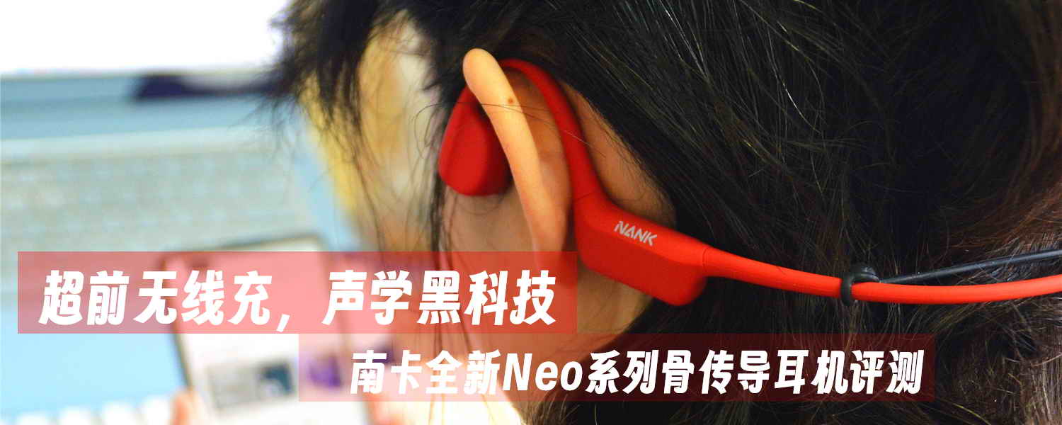 超前無線充，聲學(xué)黑科技，南卡全新Neo系列骨傳導(dǎo)耳機(jī)評(píng)測(cè)
